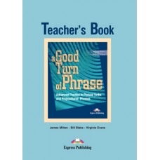 A Good Turn of Phrase Advanced Practice in Phrasal Verbs and Prepositional Phrases Teacher's Book